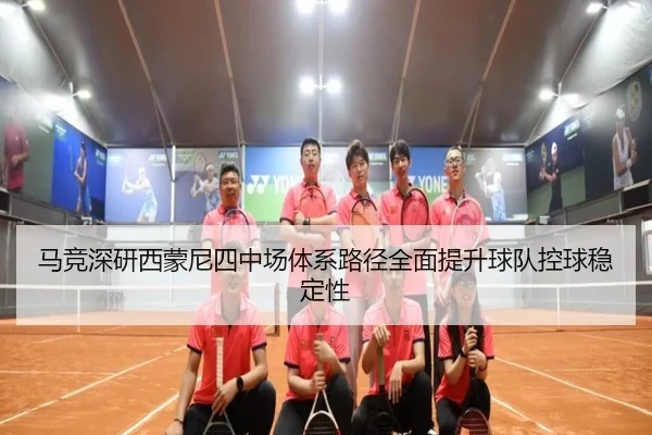 马竞深研西蒙尼四中场体系路径全面提升球队控球稳定性