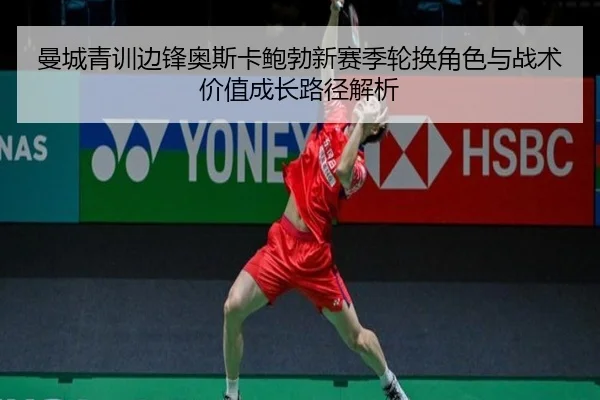 曼城青训边锋奥斯卡鲍勃新赛季轮换角色与战术价值成长路径解析