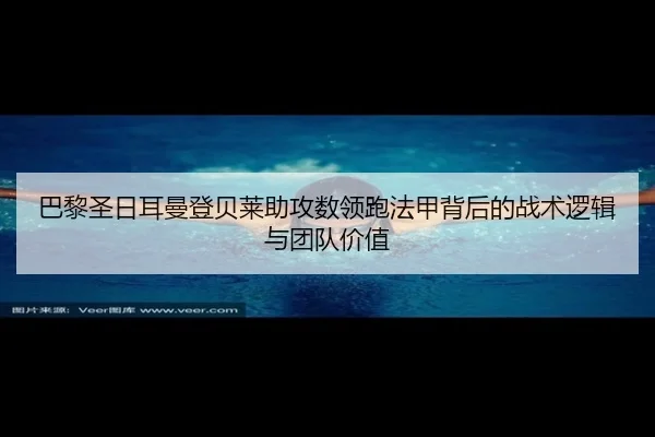 巴黎圣日耳曼登贝莱助攻数领跑法甲背后的战术逻辑与团队价值