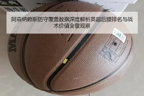 阿森纳赖斯防守覆盖数据深度解析英超后腰排名与战术价值全景观察