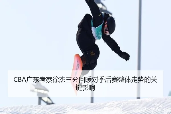 CBA广东考察徐杰三分回暖对季后赛整体走势的关键影响