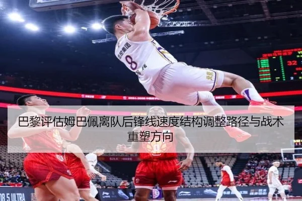 巴黎评估姆巴佩离队后锋线速度结构调整路径与战术重塑方向