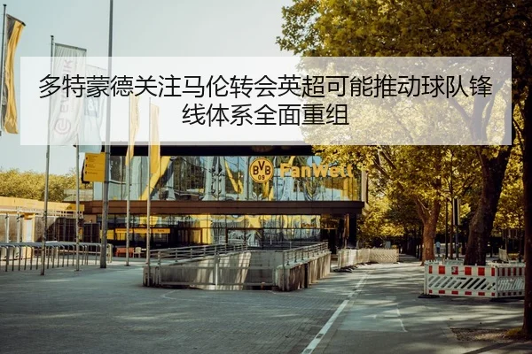 多特蒙德关注马伦转会英超可能推动球队锋线体系全面重组