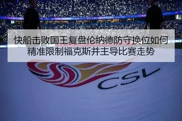 快船击败国王复盘伦纳德防守换位如何精准限制福克斯并主导比赛走势
