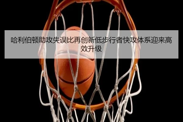 哈利伯顿助攻失误比再创新低步行者快攻体系迎来高效升级