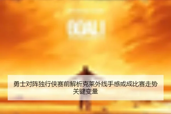 勇士对阵独行侠赛前解析克莱外线手感或成比赛走势关键变量